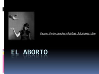 El Aborto Causas, Consecuencias y Posibles  Soluciones sobre 
