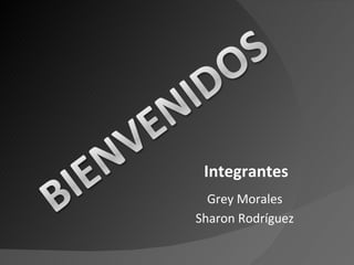 Integrantes Grey Morales Sharon Rodríguez 