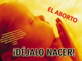 EL ABORTO PREPARATORIA OFICIAL 49 JOSE PABLO MANILLA AGUILAR JOSE LUIS HERNANDEZ MATAMOROS FRANCISCO HERNANDEZ HERNANDEZ LUIS ANGEL PEDRAZA SOSA 3º DOS T.VESP. 