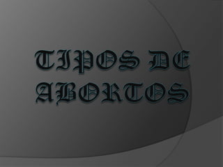 TIPOS DE ABORTOS
