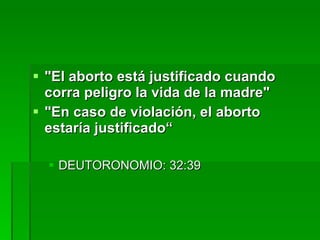 "El aborto está justificado cuando corra peligro la vida de la madre" "En caso de violación, el aborto estaría justificado“ DEUTORONOMIO: 32:39 