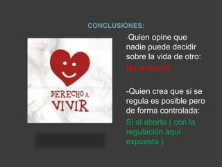 CONCLUSIONES:Quien opine que nadie puede decidir sobre la vida de otro:No al aborto.-Quien crea que si se regula es posible pero de forma controlada:Si al aborto ( con la regulación aquí expuesta )