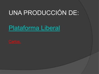 UNA PRODUCCIÓN DE:Plataforma LiberalCarlos.