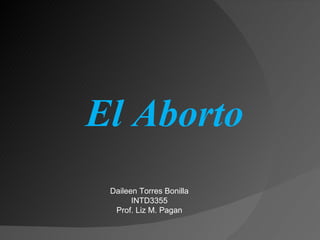 El Aborto Daileen Torres Bonilla INTD3355 Prof. Liz M. Pagan 