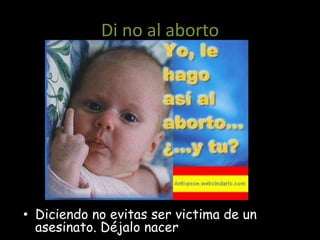 Di no al aborto




• Diciendo no evitas ser victima de un
  asesinato. Déjalo nacer
 