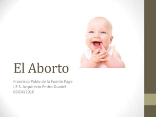 El Aborto
Francisco Pablo de la Fuente Page
I.E.S. Arquitecto Pedro Gumiel
03/04/2010
 