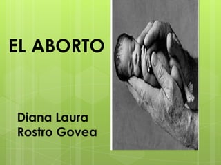 EL ABORTO


Diana Laura
Rostro Govea
 