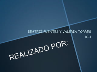 BEATRIZ PUENTES Y VALERIA TORRES
                            10-1
 