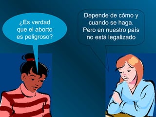 Depende de cómo y
 ¿Es verdad       cuando se haga.
que el aborto   Pero en nuestro país
es peligroso?    no está legalizado
 