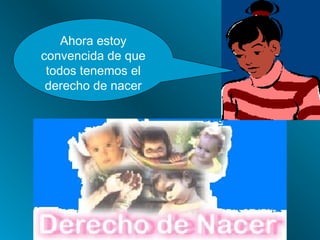 Ahora estoy
convencida de que
 todos tenemos el
 derecho de nacer
 
