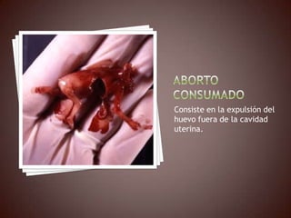 Consiste en la expulsión del
huevo fuera de la cavidad
uterina.
 