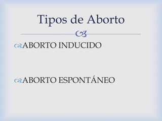 
ABORTO INDUCIDO
ABORTO ESPONTÁNEO
Tipos de Aborto
 