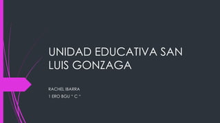 UNIDAD EDUCATIVA SAN
LUIS GONZAGA
RACHEL IBARRA
1 ERO BGU “ C “

 