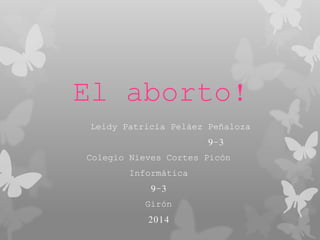 El aborto!
Leidy Patricia Peláez Peñaloza
9-3
Colegio Nieves Cortes Picón
Informática
9-3
Girón
2014
 