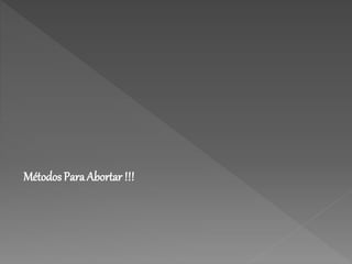 Métodos Para Abortar !!! 
 