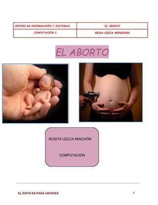 CENTRO DE INFORMACIÓN Y SISTEMAS EL ABORTO 
COMPUTACIÓN I ROSA LECCA MINCHON 
EL ABORTO 
EL ÉXITO ES PARA USTEDES 1 
 