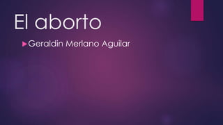 El aborto
Geraldin Merlano Aguilar
 