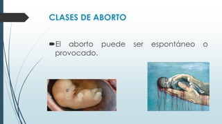 CLASES DE ABORTO
El aborto puede ser espontáneo o
provocado.
 