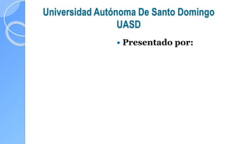 Universidad Autónoma De Santo Domingo
UASD
 Presentado por:
 