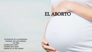 EL ABORTO
ESTUDIANTES DE LA UNIVERSIDAD
NACIONAL SAN LUIS GONSAGA
ICA-PERU
- GUARDIA DIAZ JANET
- CONDORI PACO ANGIE
- ROMERO DE LA CRUZ MIRYAN
 