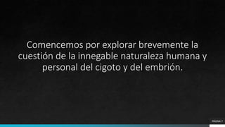 Comencemos por explorar brevemente la
cuestión de la innegable naturaleza humana y
personal del cigoto y del embrión.
PÁGINA 7
 