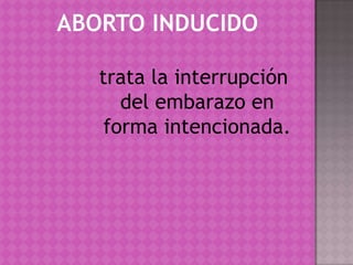ABORTO INDUCIDOtrata la interrupción del embarazo en forma intencionada.