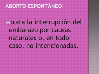 ABORTO ESPONTÁNEOtrata la interrupción del embarazo por causas naturales o, en todo caso, no intencionadas.