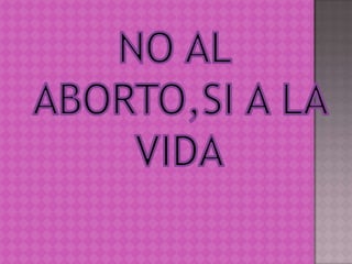 NO AL ABORTO,SI A LA VIDA