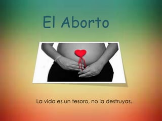 El Aborto
La vida es un tesoro, no la destruyas.
 