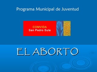 Programa Municipal de Juventud
COMVIDA
San Pedro Sula
EL ABORTOEL ABORTO
 