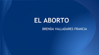 EL ABORTO
BRENDA VALLADARES FRANCIA
 