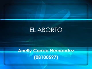 EL ABORTO


Anelly Correa Hernandez
       (08100597)
 