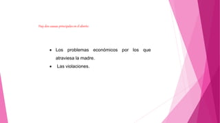 Hay dos causas principales en el aborto:
 Los problemas económicos por los que
atraviesa la madre.
 Las violaciones.
 