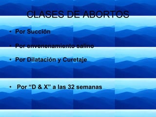 CLASES DE ABORTOS Por Succión Por envenenamiento salino Por Dilatación y Curetaje Por “D & X” a las 32 semanas 