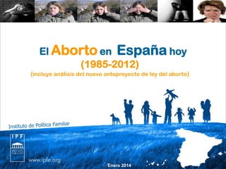 El Aborto en España hoy
(1985-2012)
(incluye análisis del nuevo anteproyecto de ley del aborto)

Enero 2014

 