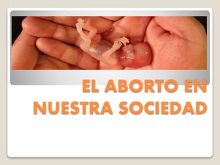 EL ABORTO EN
NUESTRA SOCIEDAD
 