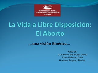 … una visión Bioética…
                        Autores:
               Cornetero Mendoza; David
                  Elías Ballena; Elvis
                Hurtado Burgos; Pierina
 