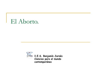 El Aborto. I.E.S. Benjamín Jarnés Ciencias para el mundo contemporáneo 