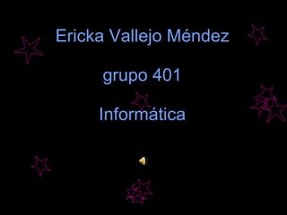 Ericka Vallejo Méndez grupo 401 Informática 