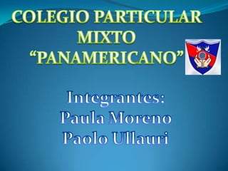 COLEGIO PARTICULAR MIXTO “PANAMERICANO” Integrantes: Paula Moreno Paolo Ullauri 