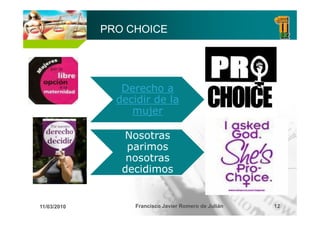 PRO CHOICE




                Derecho a
               decidir de la
                  mujer

                Nosotras
                 parimos
                 nosotras
                decidimos


11/03/2010        Francisco Javier Romero de Julián   12
 