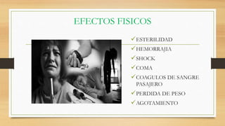 EFECTOS FISICOS
ESTERILIDAD
HEMORRAJIA
SHOCK
COMA
COAGULOS DE SANGRE
PASAJERO
PERDIDA DE PESO
AGOTAMIENTO
 