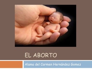 EL ABORTO
Alama del Carmen Hernández Gomez
 