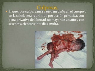 El que causa a otro, daño grave en el cuerpo o en la salud, será reprimido con pena privativa de libertad bo menor de tres ni mayor de ocho años. Se consideran lesiones graves:Las que ponen en peligro inminente la vida de la victima.Las que mutilan un miembro u órgano principal del cuerpo o lo hace impropopio para su función, causan a una persona,incapacidad para el trabajo, invalidez o anomalía psíquica permanente o la desfiguran de manera grave o permanente.Las que infieren cualquier otro daño a la integridad corporal.Cuando la víctima muere a consecuencia de la lesión y si el agente pudo prever este resultado, la pena será no menor de cinco años ni mayor de diez años."graves.