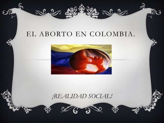 EL ABORTO EN COLOMBIA.




     ¡REALIDAD SOCIAL!
 