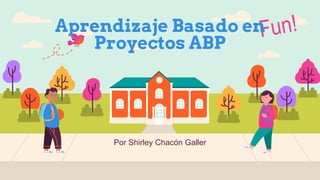 Por Shirley Chacón Galler
Aprendizaje Basado en
Proyectos ABP
 