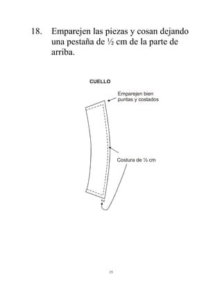 15
18. Emparejen las piezas y cosan dejando
una pestaña de ½ cm de la parte de
arriba.
Emparejen bien
puntas y costados
Costura de ½ cm
CUELLO
 