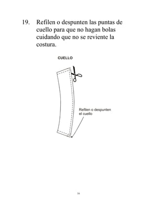16
19. Refilen o despunten las puntas de
cuello para que no hagan bolas
cuidando que no se reviente la
costura.
Refilen o despunten
el cuello
CUELLO
 
