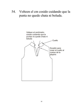 40
54. Volteen el cm cosido cuidando que la
punta no quede chata ni boluda.
Volteen el centímetro
cosido cuidando que la
puntas no quede chata ni
boluda
Escalón para
coser el cuello al
cuerpo de la
playera
Cuello
 