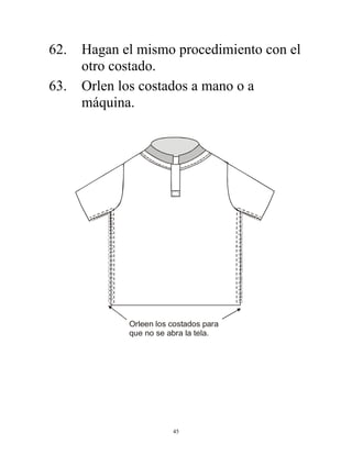 45
62. Hagan el mismo procedimiento con el
otro costado.
63. Orlen los costados a mano o a
máquina.
Orleen los costados para
que no se abra la tela.
 